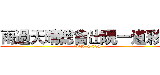 雨過天晴總會出現一道彩虹 (attack on titan)