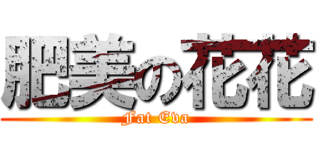 肥美の花花 (Fat Eva)