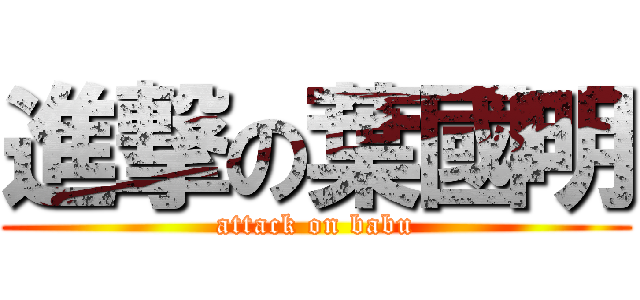 進撃の葉國明 (attack on babu)