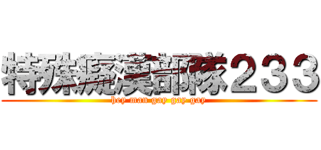 特殊癡漢部隊２３３ (hey man gay gay gay)