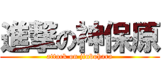 進撃の神保原 (attack on jinbohara)