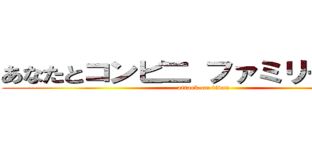 あなたとコンビ二 ファミリーマート (attack on titan)