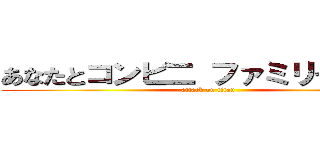 あなたとコンビ二 ファミリーマート (attack on titan)