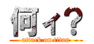 何ィ？ (attack on titan)