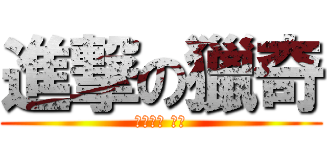 進撃の獵奇 (下一秒， 獵奇)