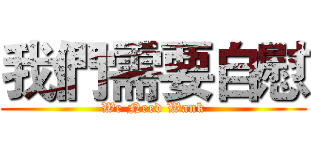 我們需要自慰 (We Need Wank)