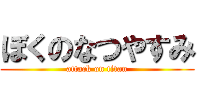 ぼくのなつやすみ (attack on titan)