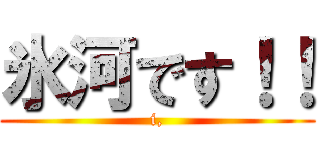 氷河です！！ (i,)