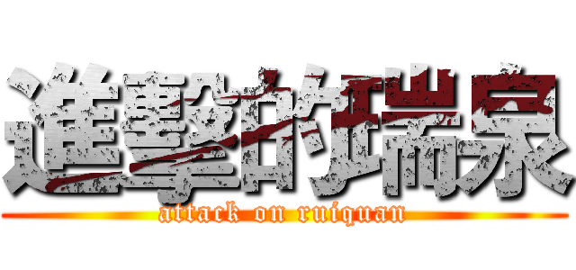 進擊的瑞泉 (attack on ruiquan)