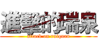 進擊的瑞泉 (attack on ruiquan)