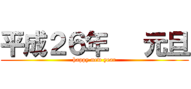 平成２６年   元旦 (happy new year)