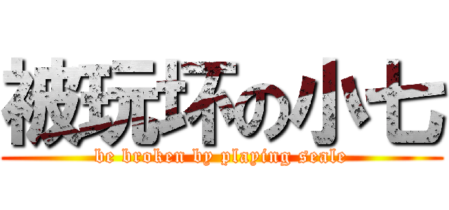 被玩坏の小七 (be broken by playing seale)