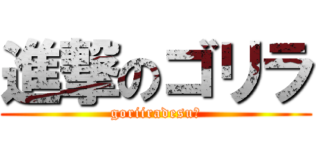 進撃のゴリラ (goriiradesu☆)