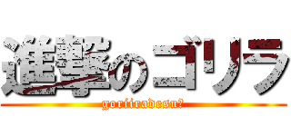 進撃のゴリラ (goriiradesu☆)