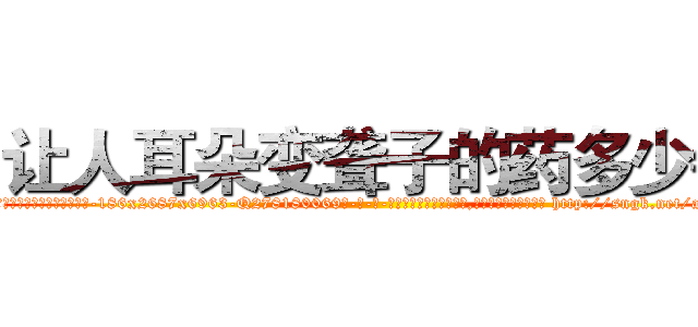 让人耳朵变聋子的药多少钱 (让人耳朵变聋子的药多少钱【电-186x2687x6963-Q278180069元-吉-药-业】我们做的是长期生意,靠的是老客户长期支持 http://sngk.net/aM9RJo
)