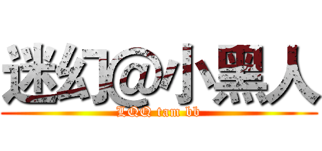 迷幻＠小黑人 (LQQ tam bb)