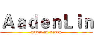 ＡａｄｅｎＬｉｎ (attack on Aaden)