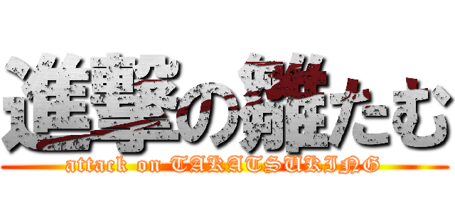 進撃の雛たむ (attack on TAKATSUKING)