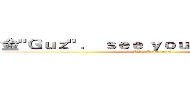 金"Ｇｕｚ" ． ｓｅｅ ｙｏｕ ｔｏｍｏｒｒｏｗ (HYG Production)
