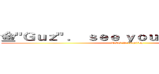 金"Ｇｕｚ" ． ｓｅｅ ｙｏｕ ｔｏｍｏｒｒｏｗ (HYG Production)