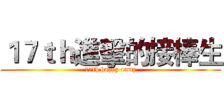 １７ｔｈ進擊的接棒生 (17th happy camp)