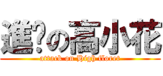 進擊の高小花 (attack on High floret)