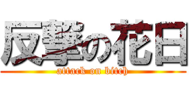 反撃の花日 (attack on bitch)