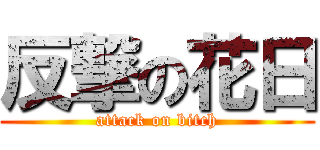 反撃の花日 (attack on bitch)