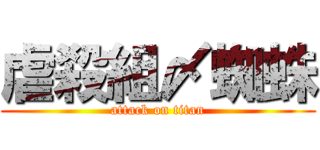 虐殺組〆蜘蛛 (attack on titan)