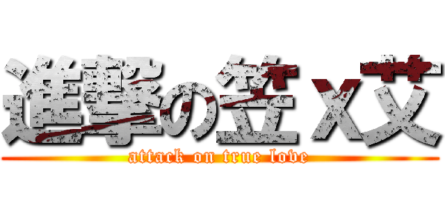 進撃の笠ｘ艾 (attack on true love)