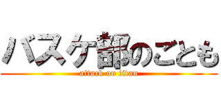 バスケ部のごとも (attack on titan)