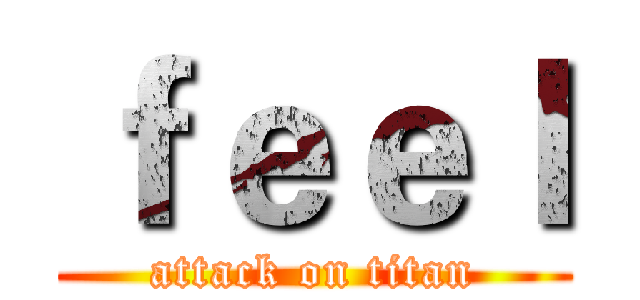ｆｅｅｌ (attack on titan)