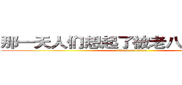 那一天人们想起了被老八只配的恐惧 (attack on titan)