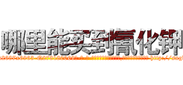 哪里能买到氰化钾 (哪里能买到氰化钾【电-186x2687x6963-Q278180069元-吉-药-业】我们做的是长期生意,靠的是老客户长期支持 http://sngk.net/2vpkX8
)