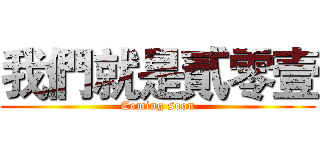 我們就是貳零壹 (Coming soon)