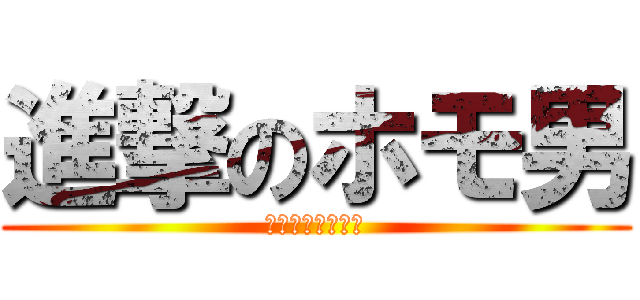 進撃のホモ男 (ホモホモホモホモ)
