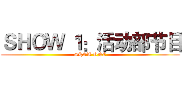 ＳＨＯＷ １：活动部节目 (SHOW ONE)