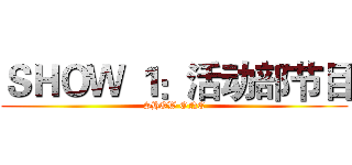 ＳＨＯＷ １：活动部节目 (SHOW ONE)