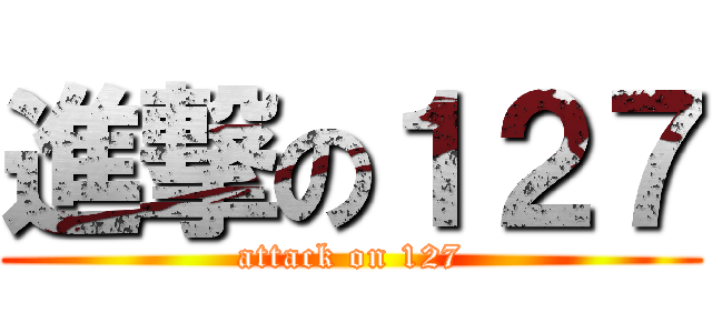 進撃の１２７ (attack on 127)