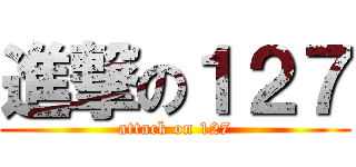 進撃の１２７ (attack on 127)