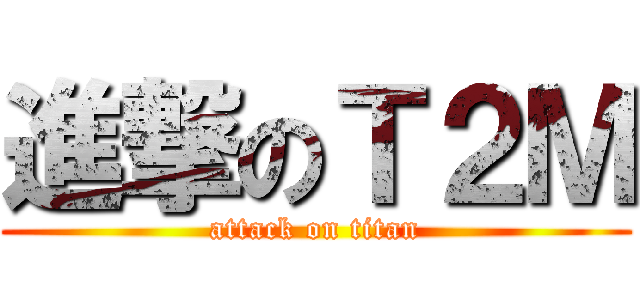 進撃のＴ２Ｍ (attack on titan)