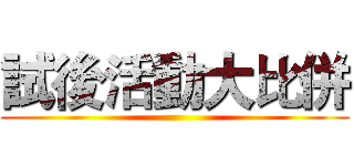 試後活動大比併 ()