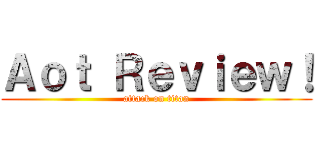 Ａｏｔ Ｒｅｖｉｅｗ！ (attack on titan)