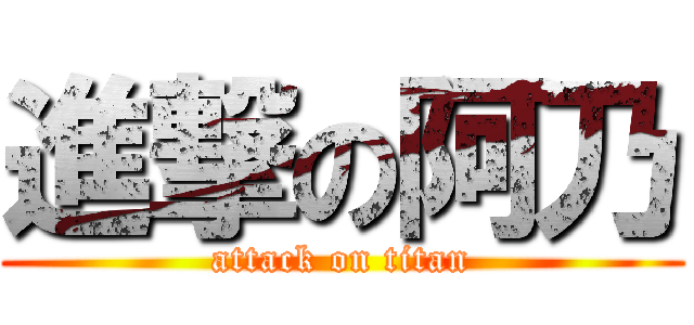 進撃の阿乃 (attack on titan)