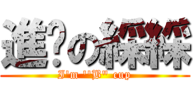 進擊の綵綵 (I\'m \'\'B\" cup)