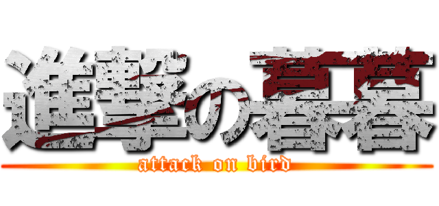 進撃の暮暮 (attack on bird)
