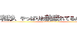 和沙、やっぱりお前疲れてるんじゃ、、 (attack on titan)