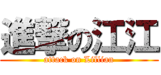 進撃の江江 (attack on Lillian)