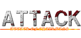 ＡＴＴＡＣＫ (ATTACK OF CHAIRMANS)