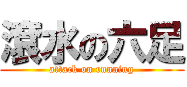 滾水の六足 (attack on running)